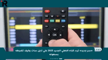 «سر جديد» تردد قناة الأهلي الجديد 2025 على نايل سات وكيف تضبطه بسهولة